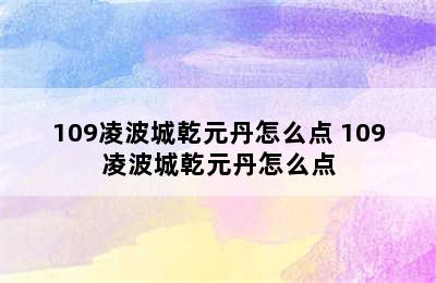 109凌波城乾元丹怎么点 109凌波城乾元丹怎么点